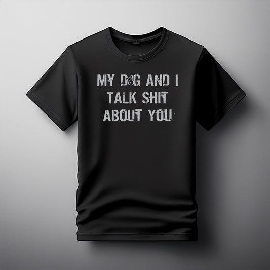 Tee My Dog And I talk Shit About You  Tee