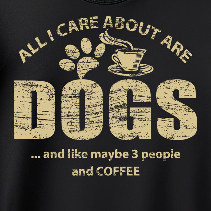 All I Care About Is Dogs And Like Maybe 3 People And Coffee Tee