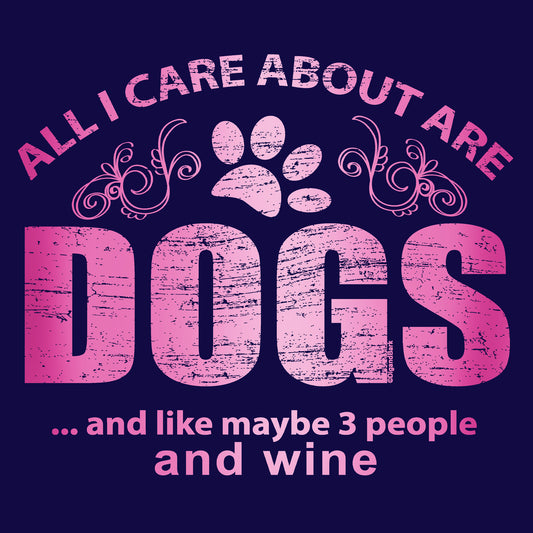 All I Care About Are Dogs and Like Maybe 3 People And Wine Womens Tee