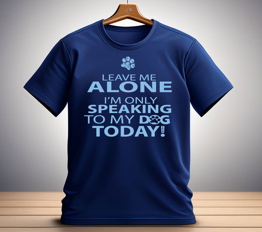 Leave Me Alone I'm Only Speaking To My Dog Today Tee