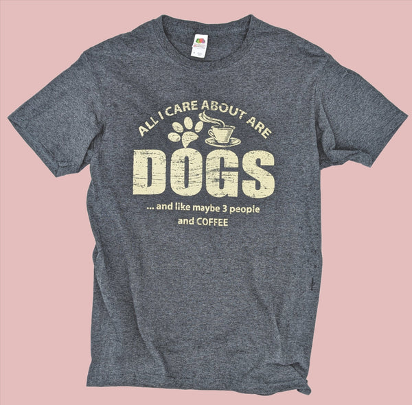 All I Care About Is Dogs And Like Maybe 3 People And Coffee Tee