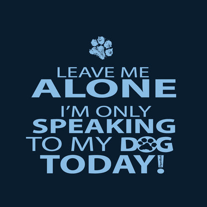 Leave Me Alone I'm Only Speaking To My Dog Today Tee